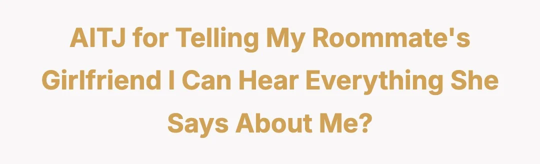 AITJ for telling my roommate's girlfriend I can hear everything she says about me?