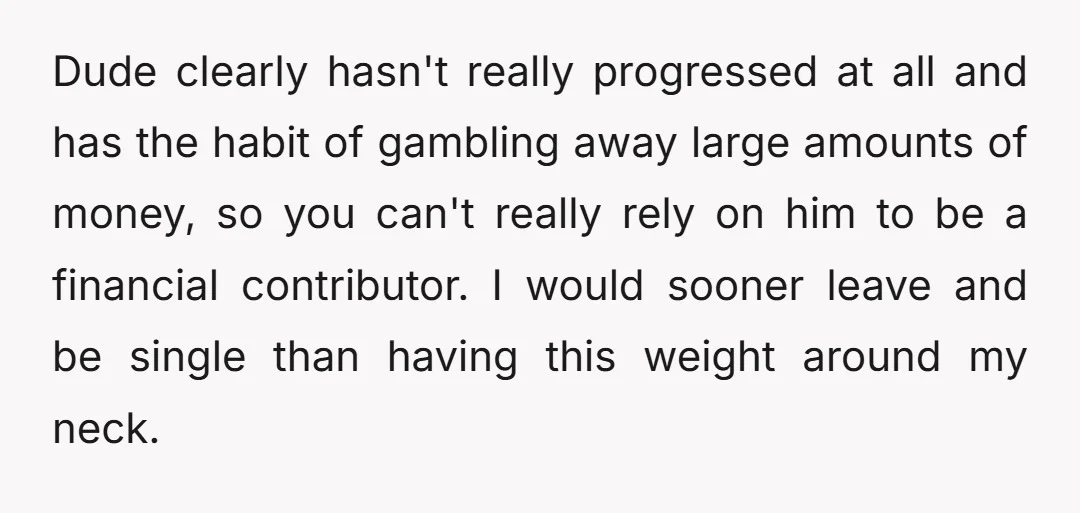 u/ohfrackthis Gambling addiction and you want to have children with this man? You are volunteering for a life of misery OP. Seriously.