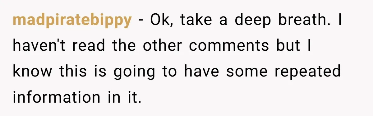 madpiratebippy − Ok, take a deep breath. I haven't read the other comments but I know this is going to have some repeated information in it.