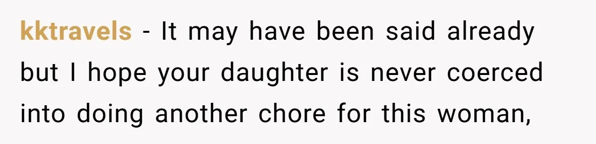kktravels − It may have been said already but I hope your daughter is never coerced into doing another chore for this woman,