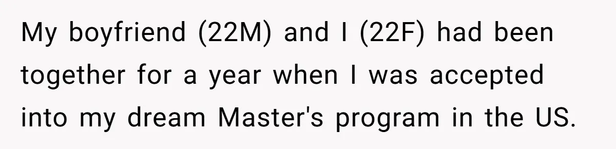 My boyfriend (22M) and I (22F) had been together for a year when I was accepted into my dream Master's program in the US.