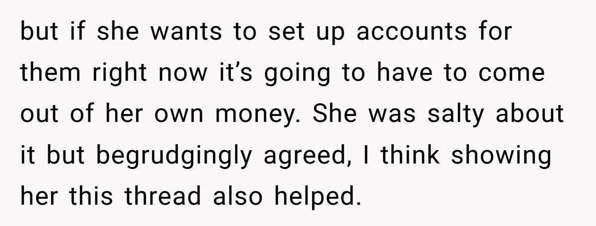 but if she wants to set up accounts for them right now it’s going to have to come out of her own money. She was salty about it but begrudgingly...