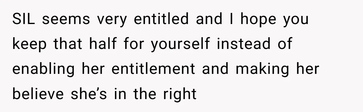 SIL seems very entitled and I hope you keep that half for yourself instead of enabling her entitlement and making her believe she’s in the right