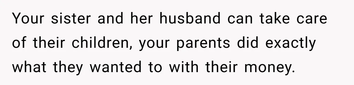 Your sister and her husband can take care of their children, your parents did exactly what they wanted to with their money.