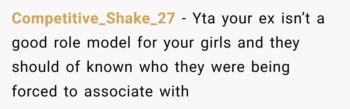 Competitive_Shake_27 − Yta your ex isn’t a good role model for your girls and they should of known who they were being forced to associate with