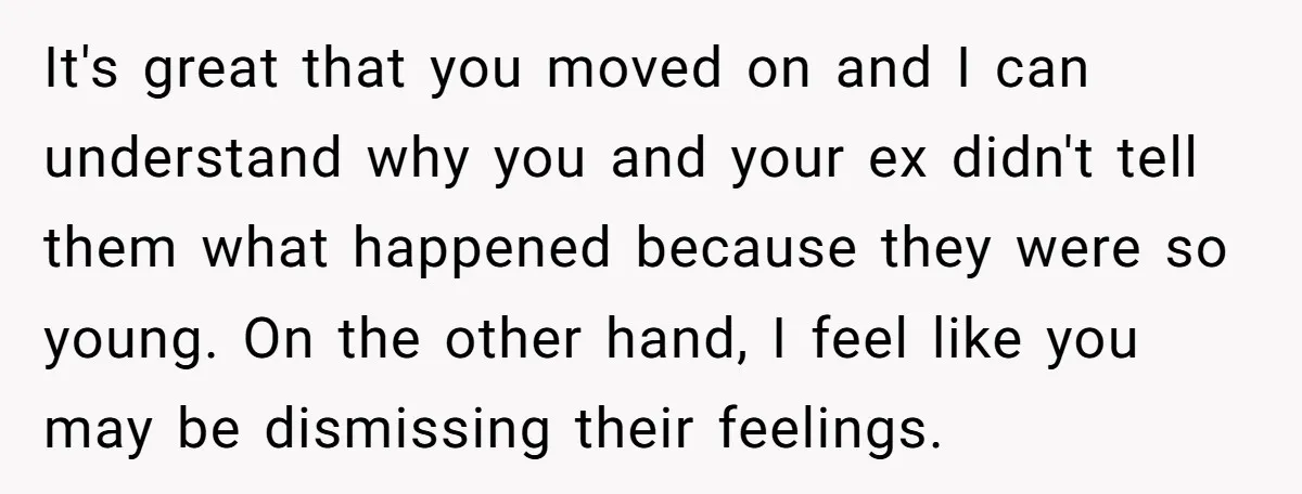 It's great that you moved on and I can understand why you and your ex didn't tell them what happened because they were so young. On the other hand, I...