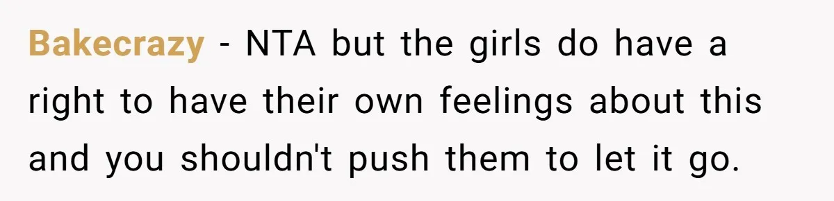 Bakecrazy − NTA but the girls do have a right to have their own feelings about this and you shouldn't push them to let it go.
