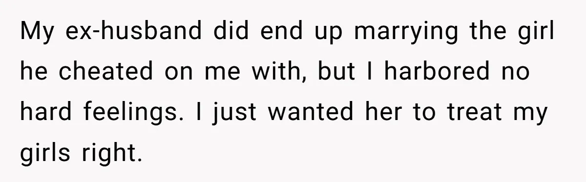My ex-husband did end up marrying the girl he cheated on me with, but I harbored no hard feelings. I just wanted her to treat my girls right.