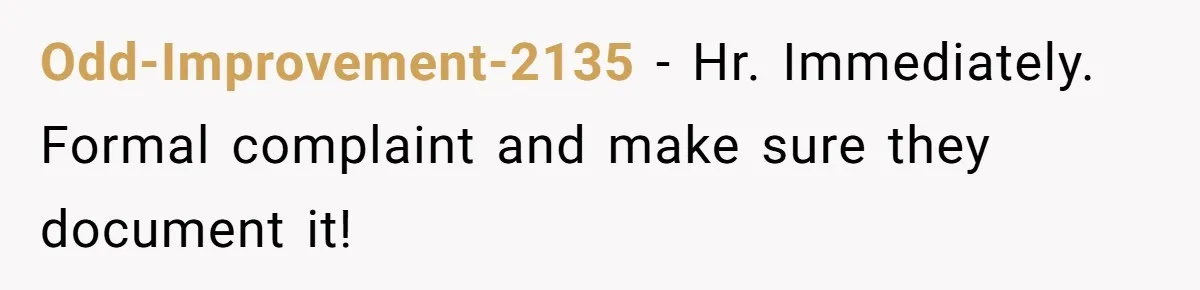 Odd-Improvement-2135 − Hr. Immediately. Formal complaint and make sure they document it!