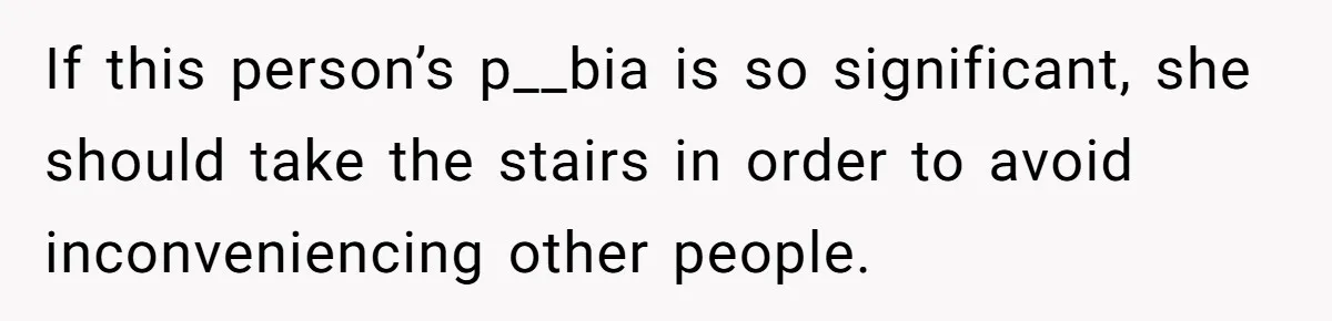 If this person’s p__bia is so significant, she should take the stairs in order to avoid inconveniencing other people.