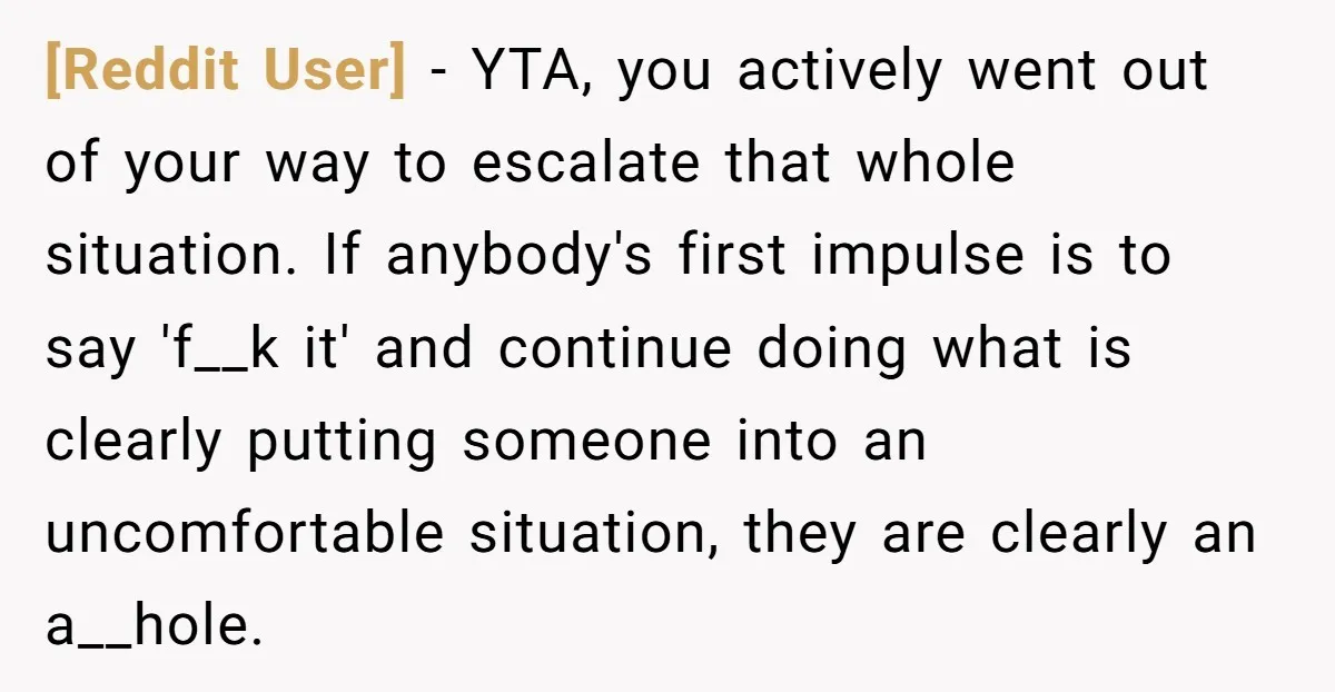 [Reddit User] − YTA, you actively went out of your way to escalate that whole situation. If anybody's first impulse is to say 'f__k it' and continue doing what is...