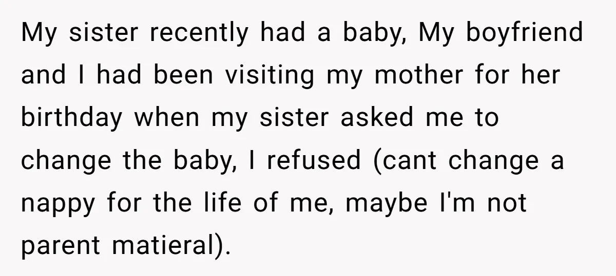 My sister recently had a baby, My boyfriend and I had been visiting my mother for her birthday when my sister asked me to change the baby, I refused (cant...