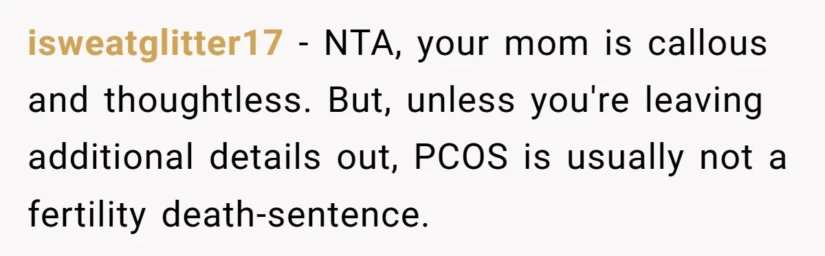 isweatglitter17 − NTA, your mom is callous and thoughtless. But, unless you're leaving additional details out, PCOS is usually not a fertility death-sentence.