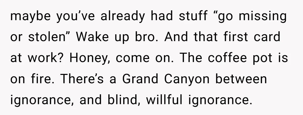 maybe you’ve already had stuff “go missing or stolen” Wake up bro. And that first card at work? Honey, come on. The coffee pot is on fire. There’s a Grand...