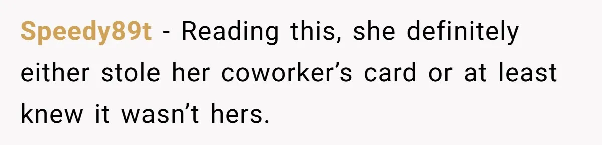 Speedy89t − Reading this, she definitely either stole her coworker’s card or at least knew it wasn’t hers.