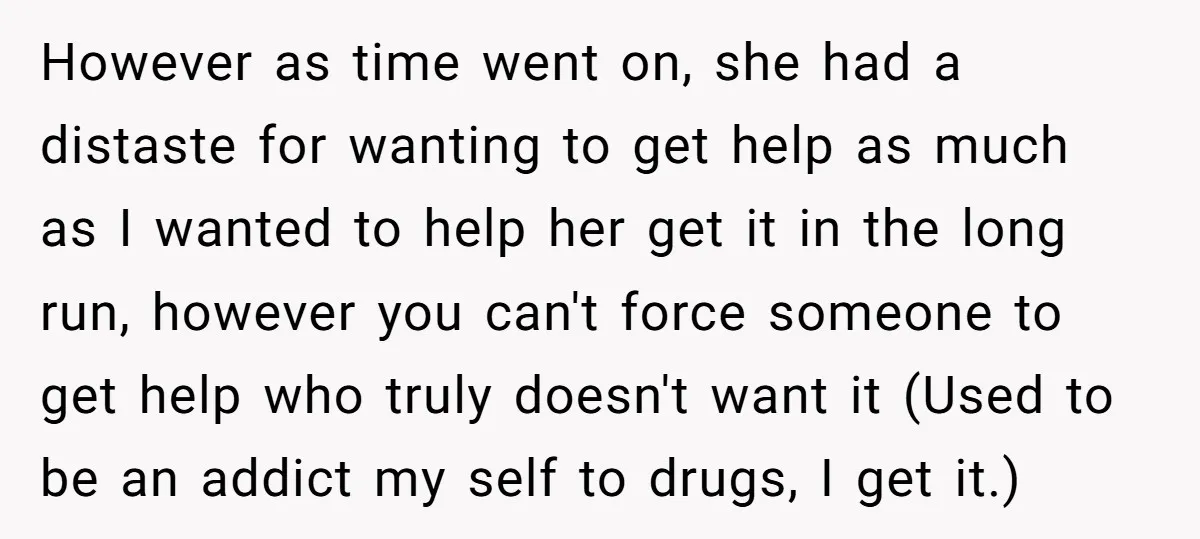 However as time went on, she had a distaste for wanting to get help as much as I wanted to help her get it in the long run, however you...