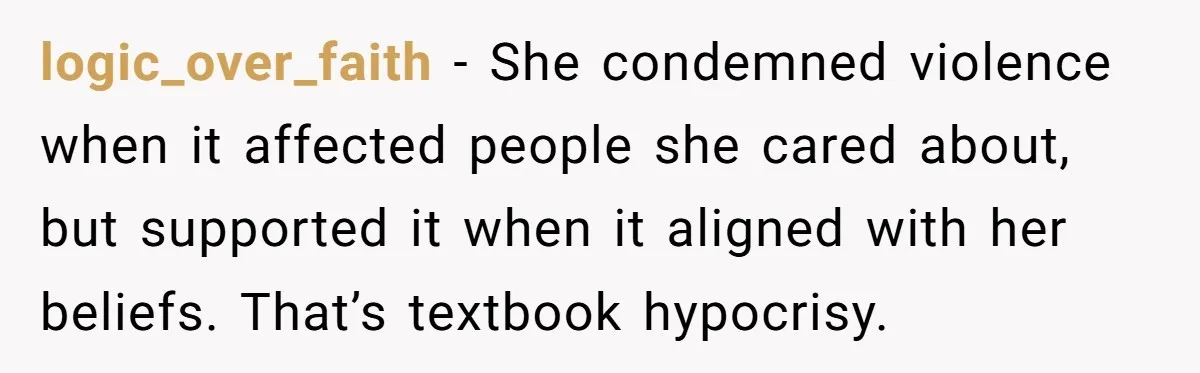 logic_over_faith - She condemned violence when it affected people she cared about, but supported it when it aligned with her beliefs. That’s textbook hypocrisy.