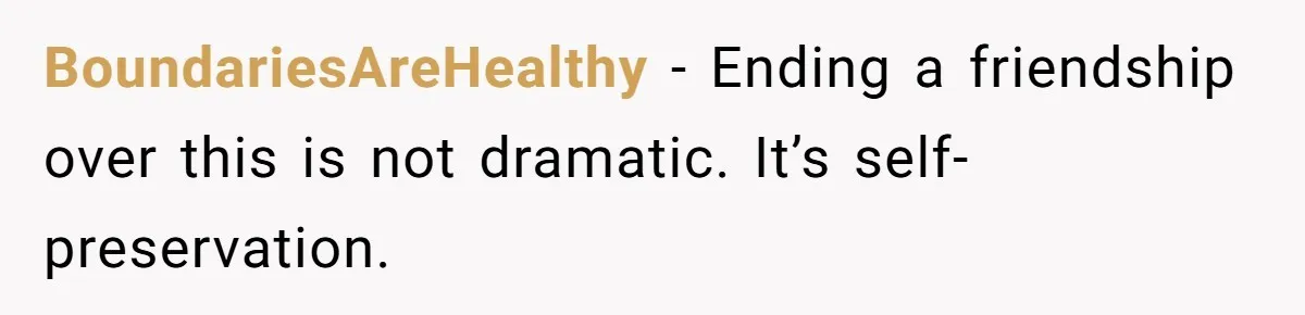 BoundariesAreHealthy - Ending a friendship over this is not dramatic. It’s self-preservation.
