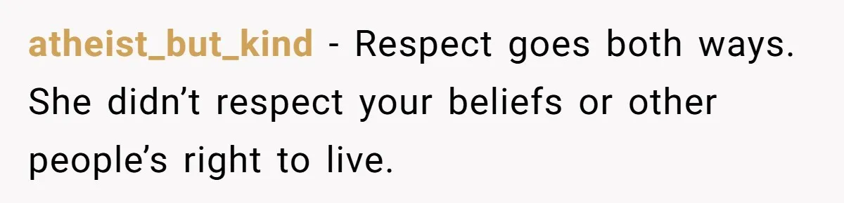 atheist_but_kind - Respect goes both ways. She didn’t respect your beliefs or other people’s right to live.