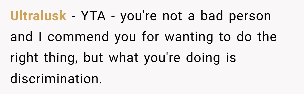 Ultralusk − YTA - you're not a bad person and I commend you for wanting to do the right thing, but what you're doing is discrimination.