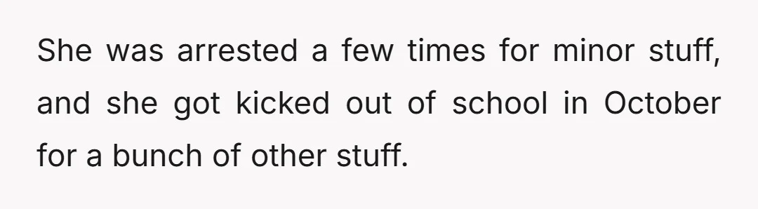 She was arrested a few times for minor stuff, and she got kicked out of school in October for a bunch of other stuff.