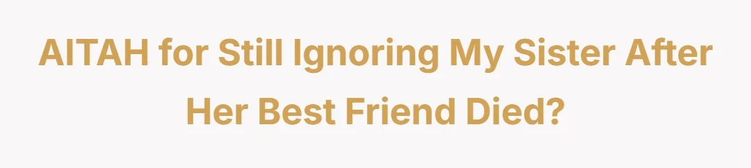 AITAH for still ignoring my sister after her best friend died?