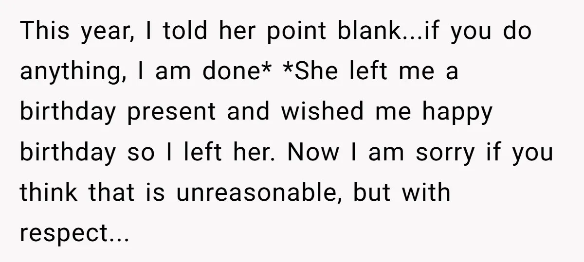 This year, I told her point blank...if you do anything, I am done* *She left me a birthday present and wished me happy birthday so I left her. Now I...