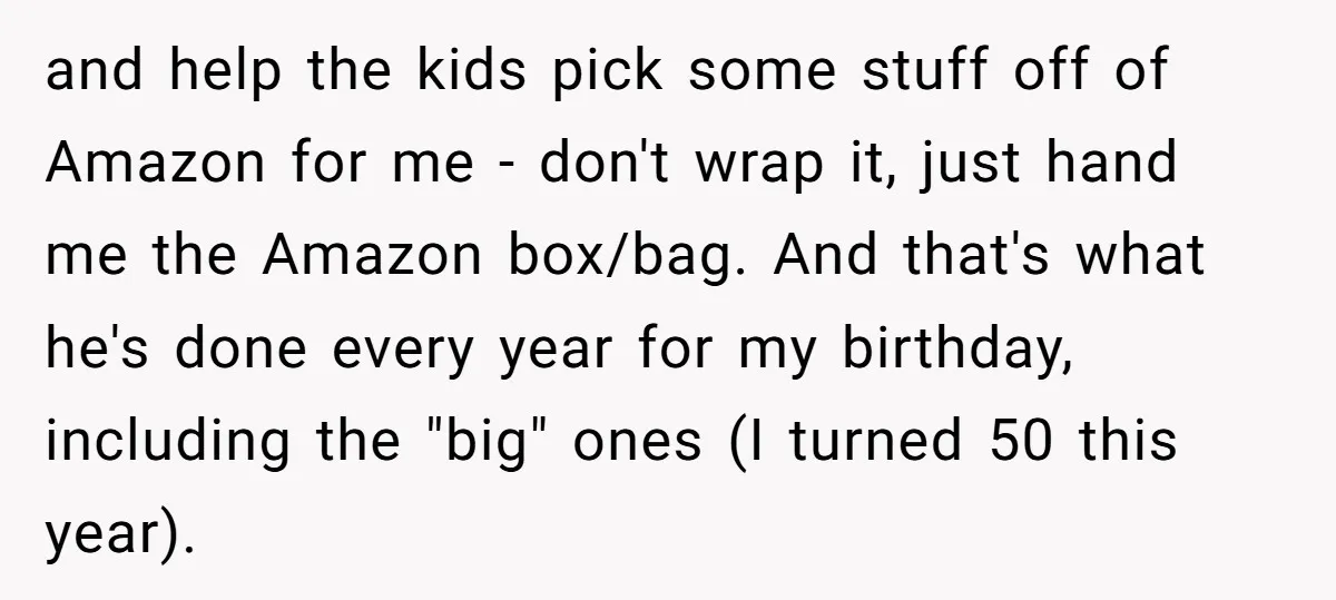 and help the kids pick some stuff off of Amazon for me - don't wrap it, just hand me the Amazon box/bag. And that's what he's done every year for...