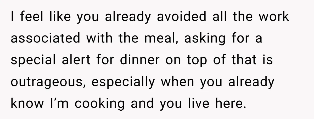 I feel like you already avoided all the work associated with the meal, asking for a special alert for dinner on top of that is outrageous, especially when you already...