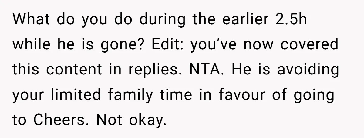 What do you do during the earlier 2.5h while he is gone? Edit: you’ve now covered this content in replies. NTA. He is avoiding your limited family time in favour...