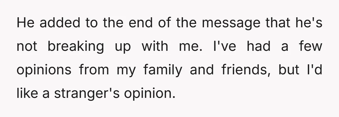 He added to the end of the message that he's not breaking up with me. I've had a few opinions from my family and friends, but I'd like a stranger's...