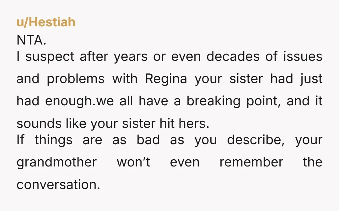 u/Hestiah NTA. I suspect after years or even decades of issues and problems with Regina your sister had just had enough.we all have a breaking point, and it sounds like...