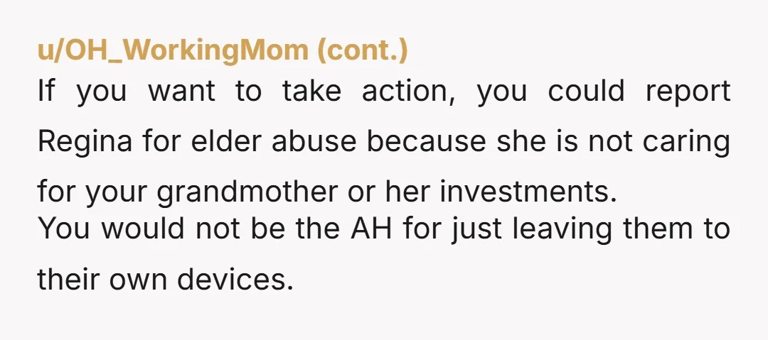 u/AllieBaba2020 Contact adult services where they live and tell them that Regina is not able to care for Dorothy properly, and that likely Regina is not able to even care...