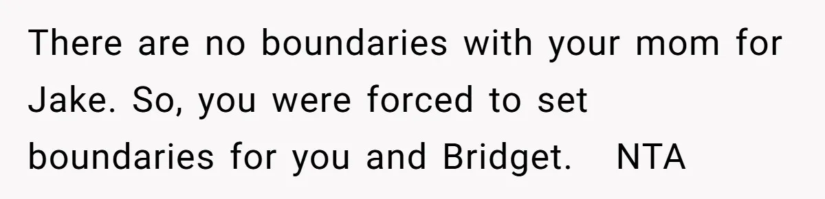 There are no boundaries with your mom for Jake. So, you were forced to set boundaries for you and Bridget. NTA