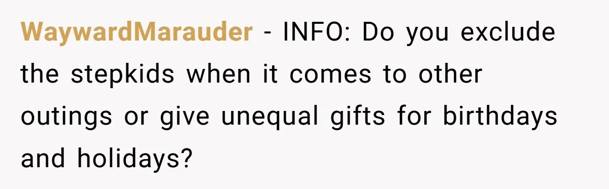 WaywardMarauder − INFO: Do you exclude the stepkids when it comes to other outings or give unequal gifts for birthdays and holidays?