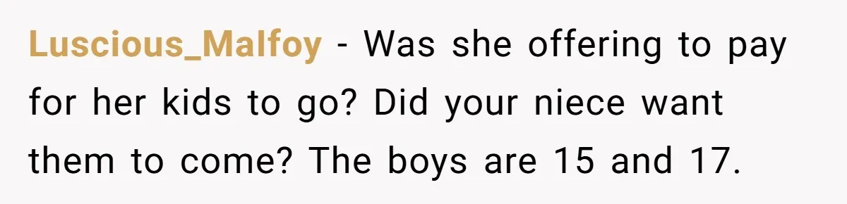 Luscious_MaIfoy − Was she offering to pay for her kids to go? Did your niece want them to come? The boys are 15 and 17.