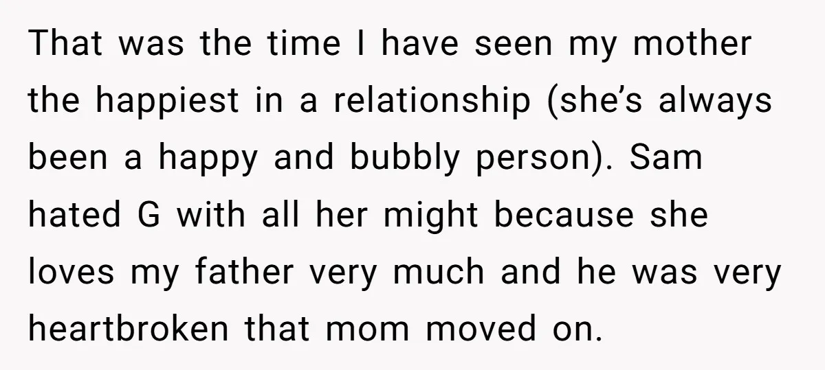 That was the time I have seen my mother the happiest in a relationship (she’s always been a happy and bubbly person). Sam hated G with all her might because...