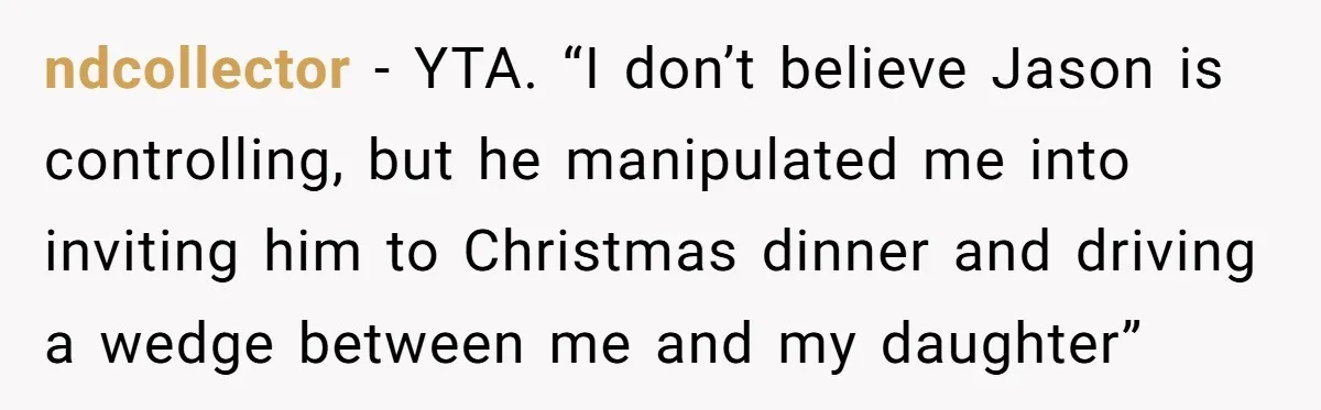 ndcollector − YTA. “I don’t believe Jason is controlling, but he manipulated me into inviting him to Christmas dinner and driving a wedge between me and my daughter”