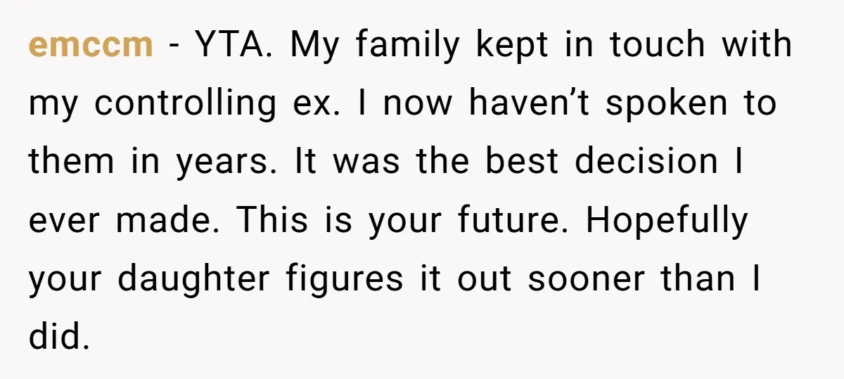 emccm − YTA. My family kept in touch with my controlling ex. I now haven’t spoken to them in years. It was the best decision I ever made. This is...