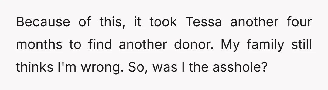 Because of this, it took Tessa another four months to find another donor. My family still thinks I'm wrong. So, was I the asshole?