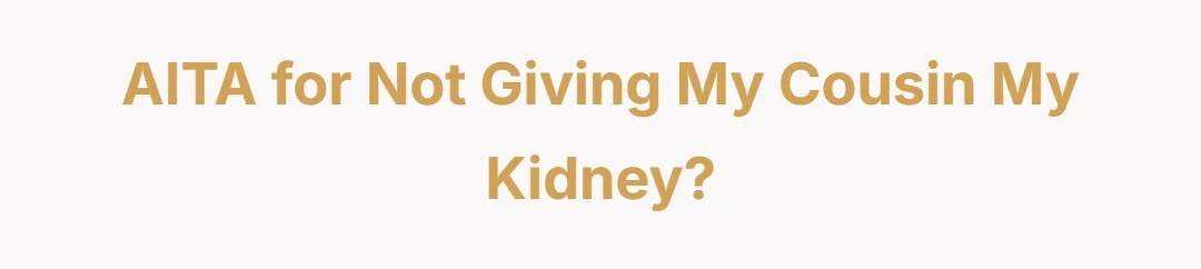 AITA for not giving my cousin my kidney?