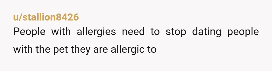 u/stallion8426
People with allergies need to stop dating people with the pet they are allergic to
