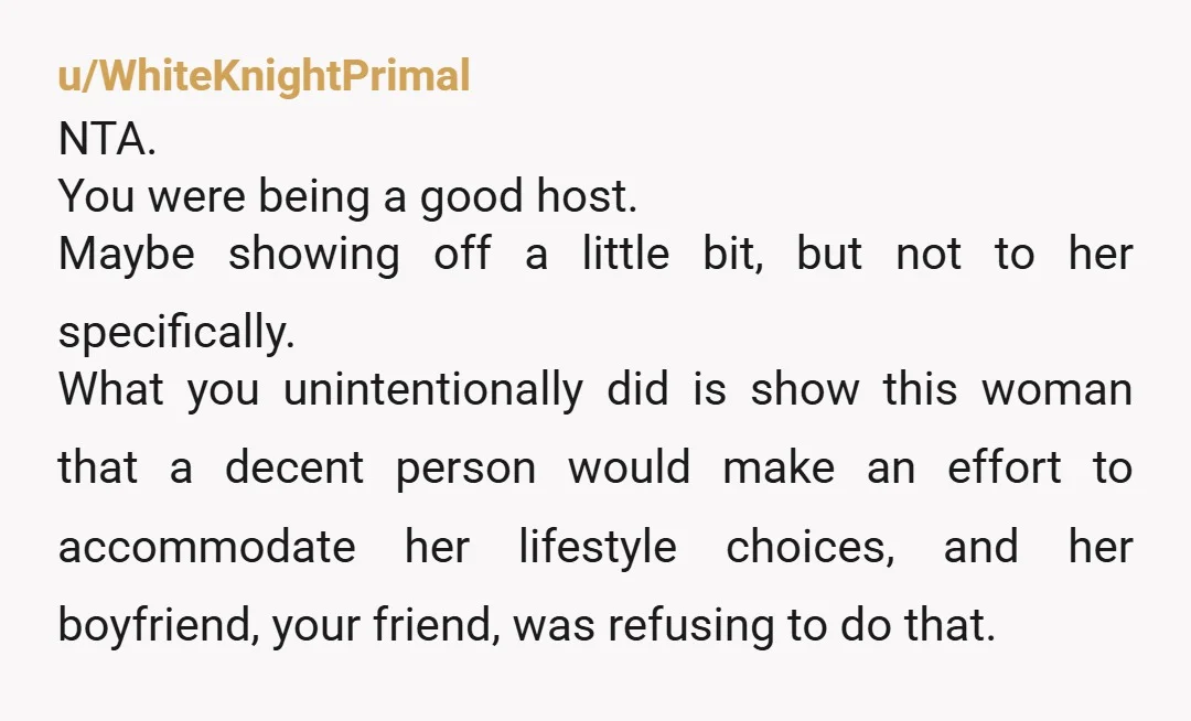 u/toomany_geese I didn't realize you were male and was very confused about how you could possibly be the AH. With that information, it seems like the boyfriend was not a...