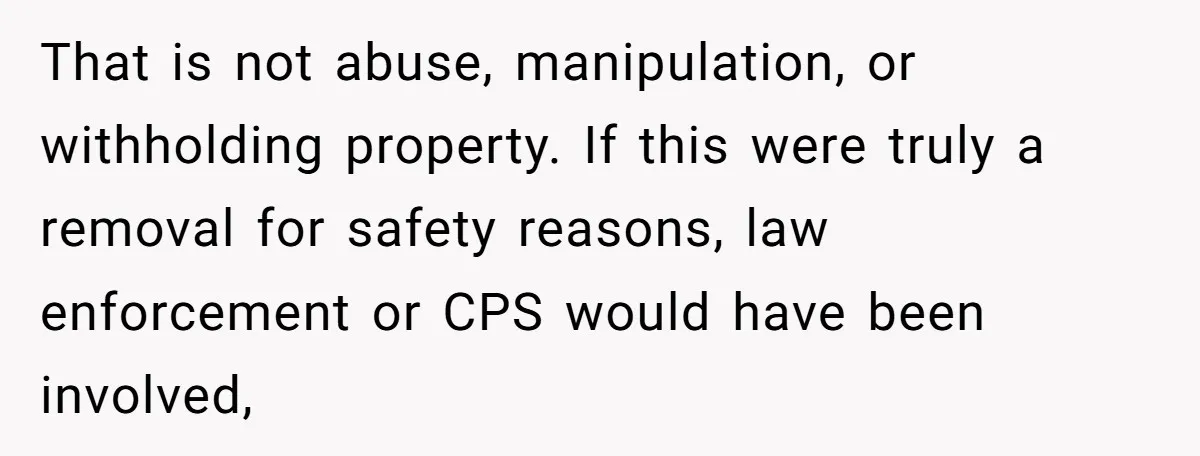That is not abuse, manipulation, or withholding property. If this were truly a removal for safety reasons, law enforcement or CPS would have been involved,
