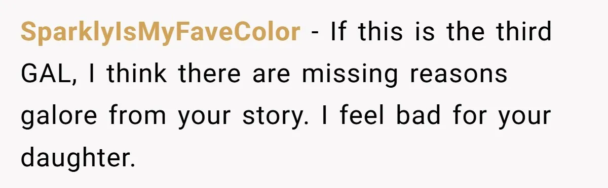 SparklyIsMyFaveColor − If this is the third GAL, I think there are missing reasons galore from your story. I feel bad for your daughter.