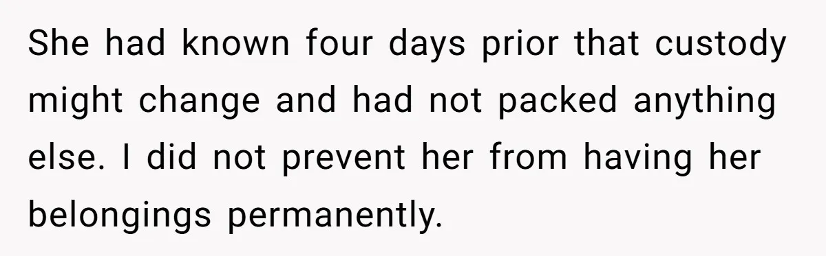 She had known four days prior that custody might change and had not packed anything else. I did not prevent her from having her belongings permanently.