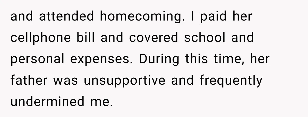 and attended homecoming. I paid her cellphone bill and covered school and personal expenses. During this time, her father was unsupportive and frequently undermined me.