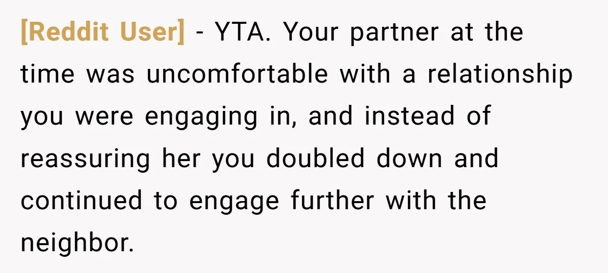 [Reddit User] − YTA. Your partner at the time was uncomfortable with a relationship you were engaging in, and instead of reassuring her you doubled down and continued to engage...
