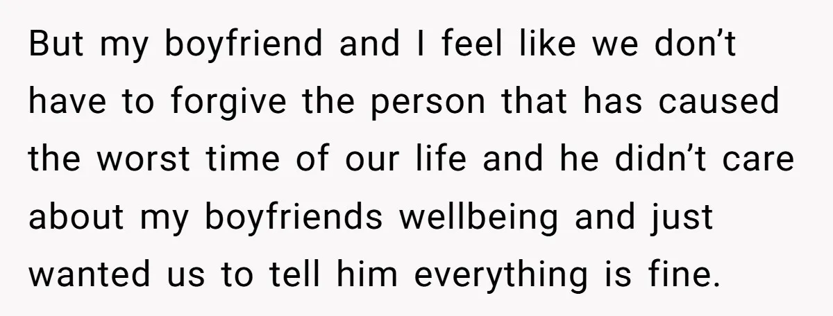But my boyfriend and I feel like we don’t have to forgive the person that has caused the worst time of our life and he didn’t care about my boyfriends...