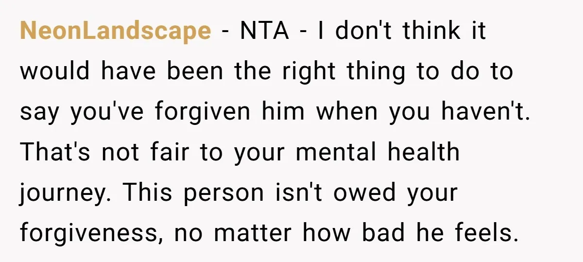 NeonLandscape − NTA - I don't think it would have been the right thing to do to say you've forgiven him when you haven't. That's not fair to your mental...